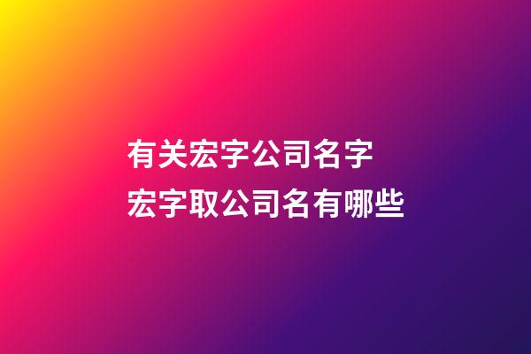 有关宏字公司名字 宏字取公司名有哪些-第1张-公司起名-玄机派